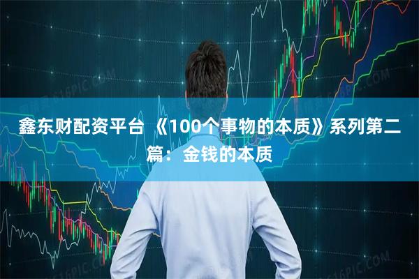 鑫东财配资平台 《100个事物的本质》系列第二篇：金钱的本质