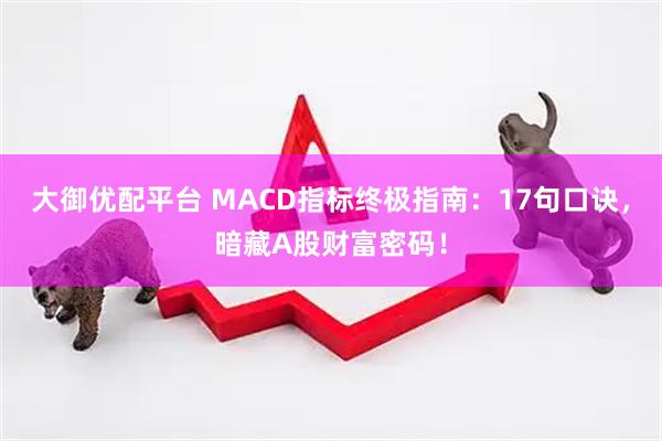 大御优配平台 MACD指标终极指南：17句口诀，暗藏A股财富密码！