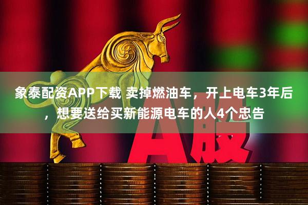 象泰配资APP下载 卖掉燃油车，开上电车3年后，想要送给买新能源电车的人4个忠告