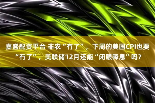 嘉盛配资平台 非农“冇了”，下周的美国CPI也要“冇了”，美联储12月还能“闭眼降息”吗？