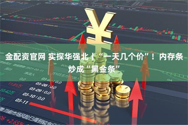 金配资官网 实探华强北丨“一天几个价”！内存条炒成“黑金条”