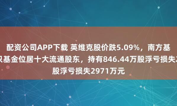 配资公司APP下载 英维克股价跌5.09%，南方基金旗下1只基金位居十大流通股东，持有846.44万股浮亏损失2971万元