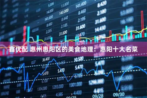 鑫优配 惠州惠阳区的美食地理：惠阳十大名菜