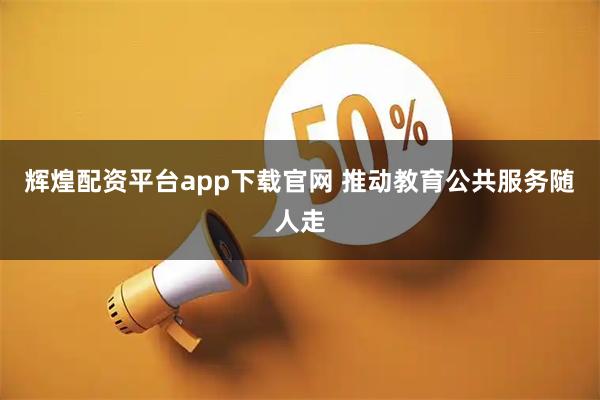 辉煌配资平台app下载官网 推动教育公共服务随人走
