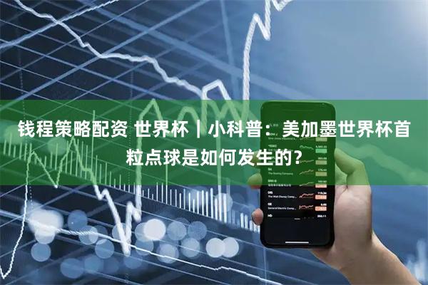 钱程策略配资 世界杯｜小科普：美加墨世界杯首粒点球是如何发生的？