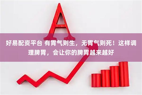 好易配资平台 有胃气则生，无胃气则死！这样调理脾胃，会让你的脾胃越来越好