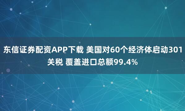 东信证券配资APP下载 美国对60个经济体启动301关税 覆盖进口总额99.4%